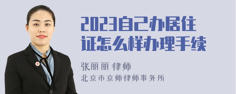 2023自己办居住证怎么样办理手续