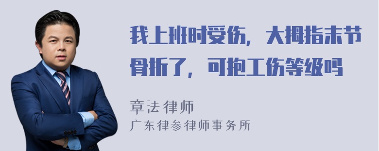 我上班时受伤，大拇指末节骨折了，可抱工伤等级吗