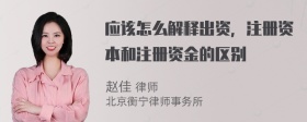 应该怎么解释出资，注册资本和注册资金的区别