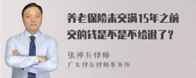 养老保险未交满15年之前交的钱是不是不给退了？