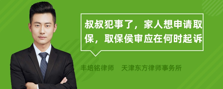 叔叔犯事了，家人想申请取保，取保侯审应在何时起诉