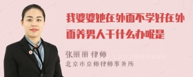 我婆婆她在外面不学好在外面养男人干什么办呢是