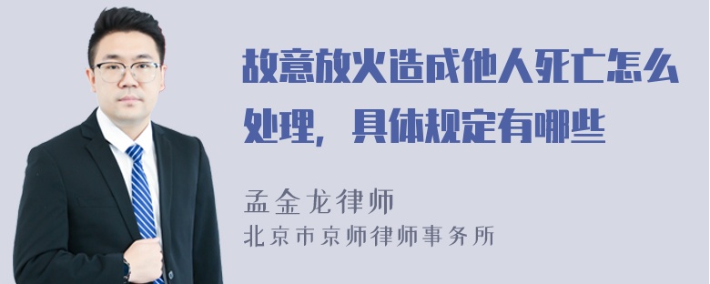 故意放火造成他人死亡怎么处理，具体规定有哪些