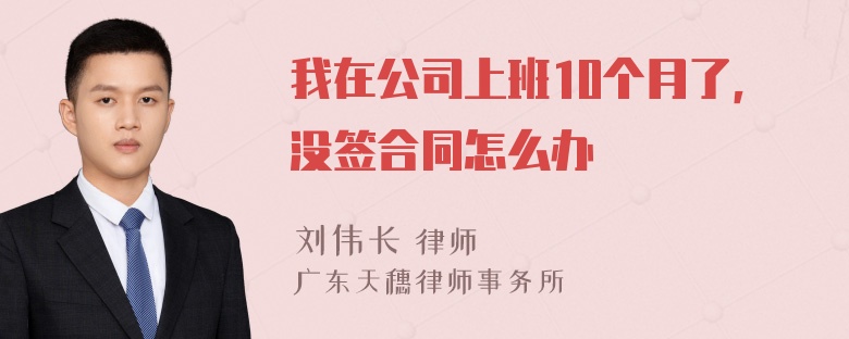 我在公司上班10个月了，没签合同怎么办