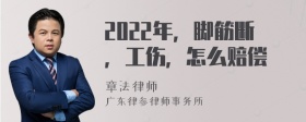 2022年，脚筋断，工伤，怎么赔偿