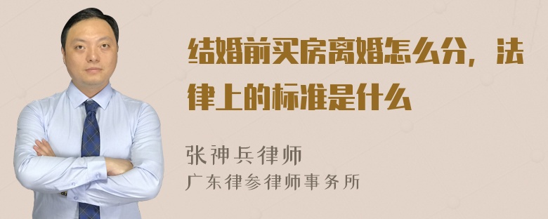 结婚前买房离婚怎么分，法律上的标准是什么