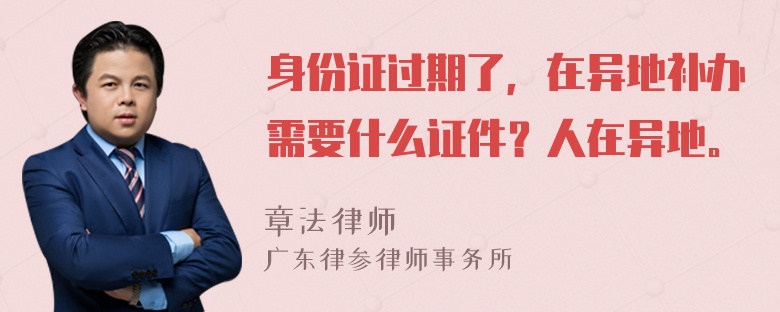 身份证过期了，在异地补办需要什么证件？人在异地。