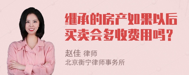 继承的房产如果以后买卖会多收费用吗？