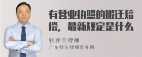 有营业执照的搬迁赔偿，最新规定是什么