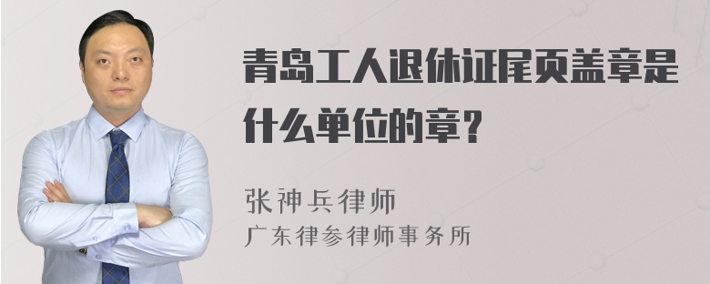 青岛工人退休证尾页盖章是什么单位的章？