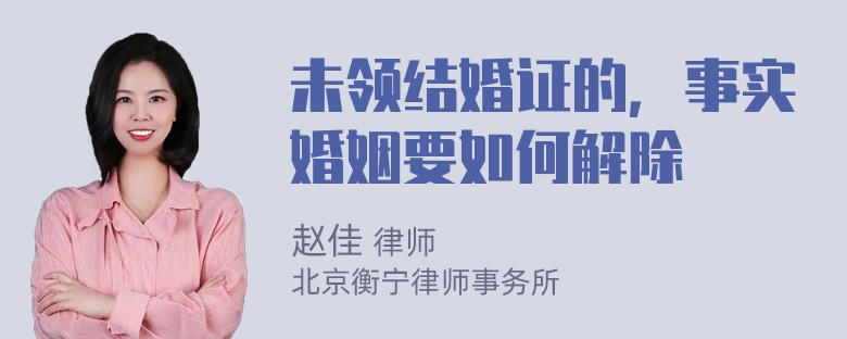 未领结婚证的，事实婚姻要如何解除