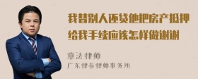 我替别人还贷他把房产抵押给我手续应该怎样做谢谢