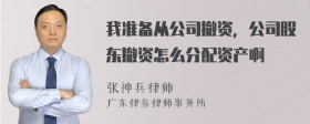 我准备从公司撤资，公司股东撤资怎么分配资产啊