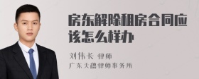 房东解除租房合同应该怎么样办