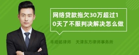 网络贷款拖欠30万超过10天了不服判决解决怎么做