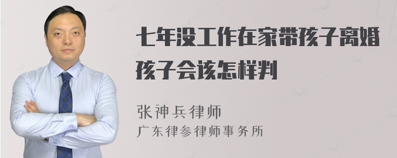 七年没工作在家带孩子离婚孩子会该怎样判