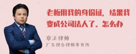 老板用我的身份证，结果我变成公司法人了。怎么办