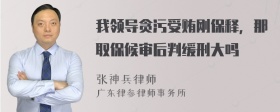 我领导贪污受贿刚保释，那取保候审后判缓刑大吗