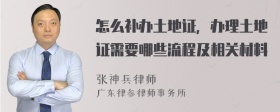 怎么补办土地证，办理土地证需要哪些流程及相关材料