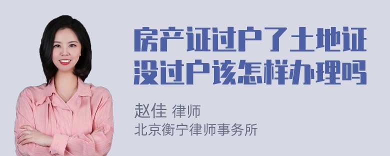 房产证过户了土地证没过户该怎样办理吗