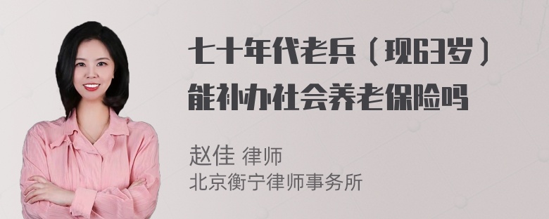 七十年代老兵（现63岁）能补办社会养老保险吗