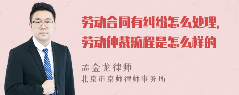 劳动合同有纠纷怎么处理，劳动仲裁流程是怎么样的