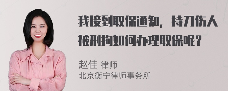 我接到取保通知，持刀伤人被刑拘如何办理取保呢？