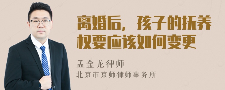 离婚后，孩子的抚养权要应该如何变更