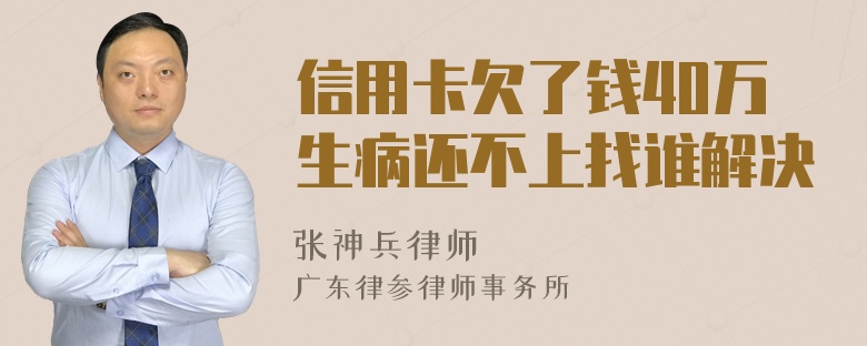 信用卡欠了钱40万生病还不上找谁解决