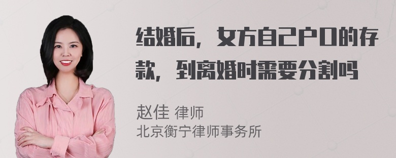 结婚后，女方自己户口的存款，到离婚时需要分割吗