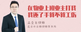 在物业上班业主打我我还了手算不算工伤