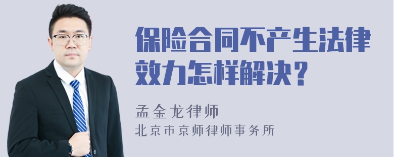 保险合同不产生法律效力怎样解决？