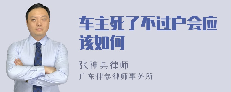 车主死了不过户会应该如何