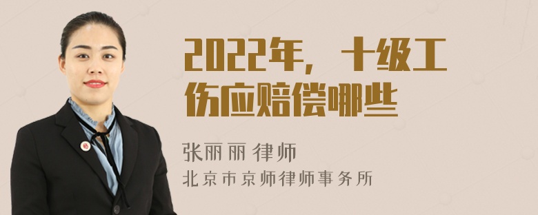 2022年，十级工伤应赔偿哪些