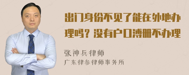 出门身份不见了能在外地办理吗？没有户口溥册不办理