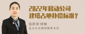 2022年移动公司建塔占地补偿标准？