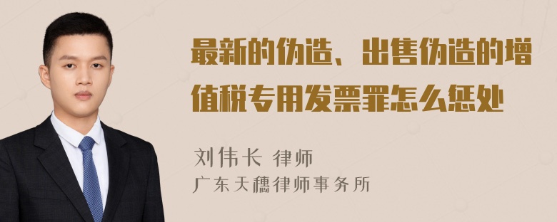 最新的伪造、出售伪造的增值税专用发票罪怎么惩处