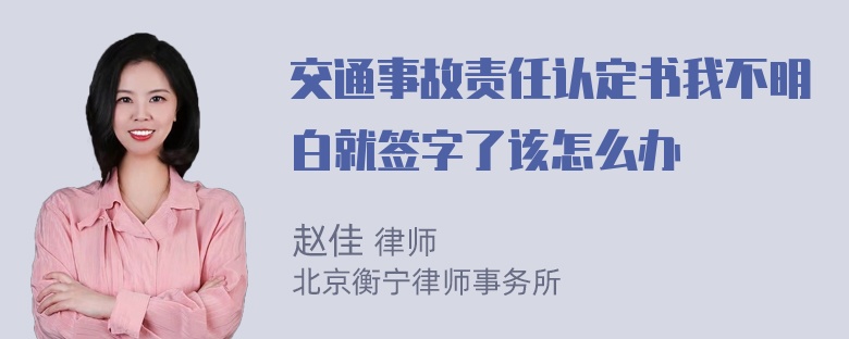 交通事故责任认定书我不明白就签字了该怎么办