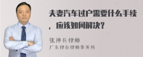 夫妻汽车过户需要什么手续，应该如何解决？