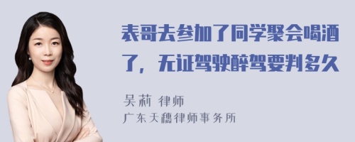 表哥去参加了同学聚会喝酒了，无证驾驶醉驾要判多久