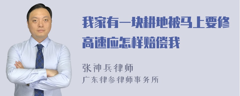 我家有一块耕地被马上要修高速应怎样赔偿我