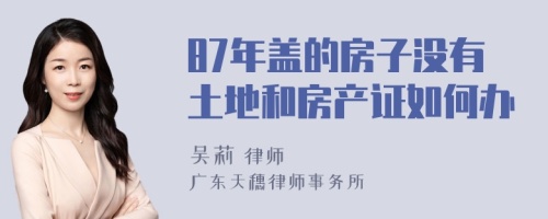 87年盖的房子没有土地和房产证如何办