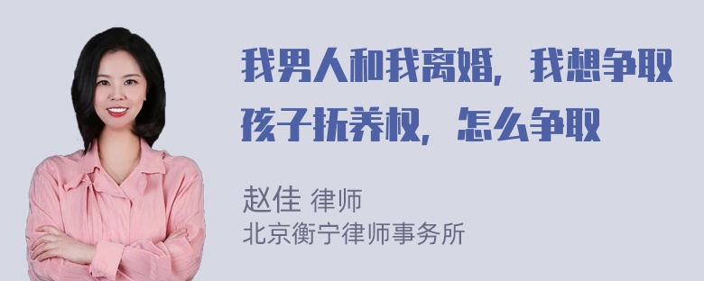 我男人和我离婚，我想争取孩子抚养权，怎么争取