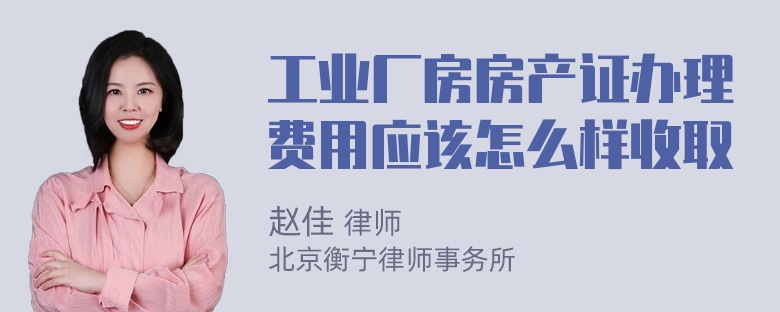 工业厂房房产证办理费用应该怎么样收取