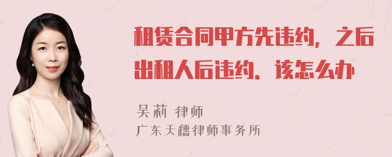 租赁合同甲方先违约，之后出租人后违约．该怎么办