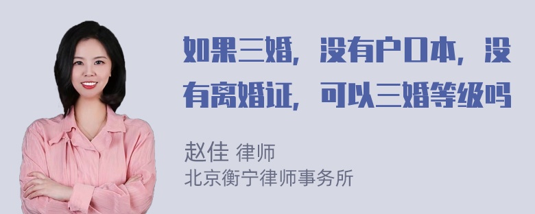 如果三婚，没有户口本，没有离婚证，可以三婚等级吗