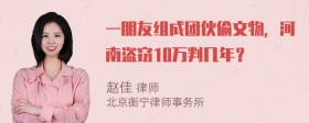 一朋友组成团伙偷文物，河南盗窃10万判几年？