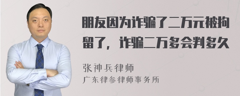 朋友因为诈骗了二万元被拘留了，诈骗二万多会判多久