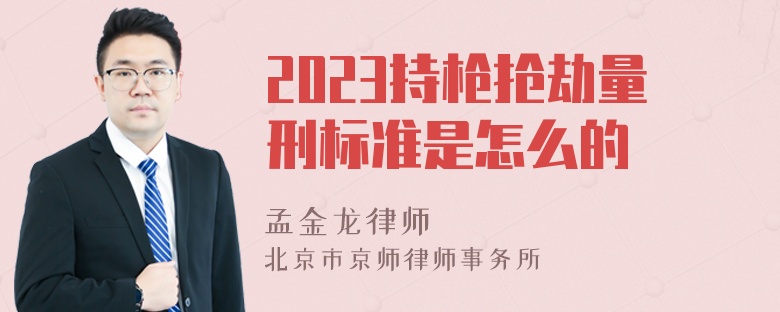 2023持枪抢劫量刑标准是怎么的