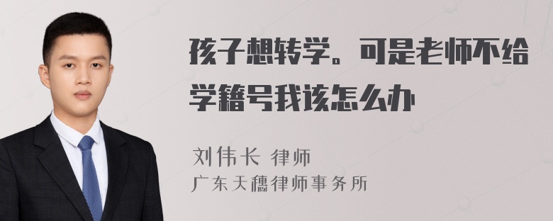 孩子想转学。可是老师不给学籍号我该怎么办